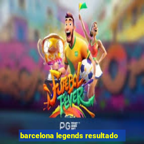 barcelona legends resultado